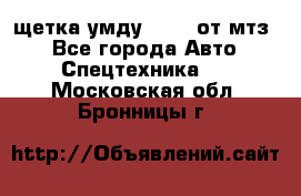 щетка умду-80.82 от мтз  - Все города Авто » Спецтехника   . Московская обл.,Бронницы г.